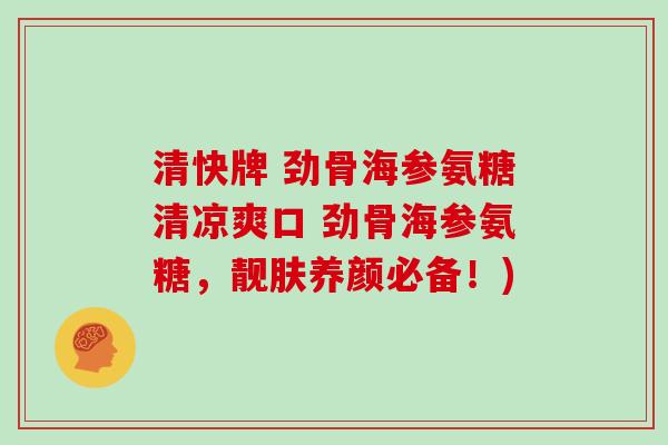 清快牌 劲骨海参氨糖清凉爽口 劲骨海参氨糖,靓肤养颜必备!) 清快牌 劲骨海参氨糖清凉爽口 劲骨海参氨糖,靓肤养颜必备!)