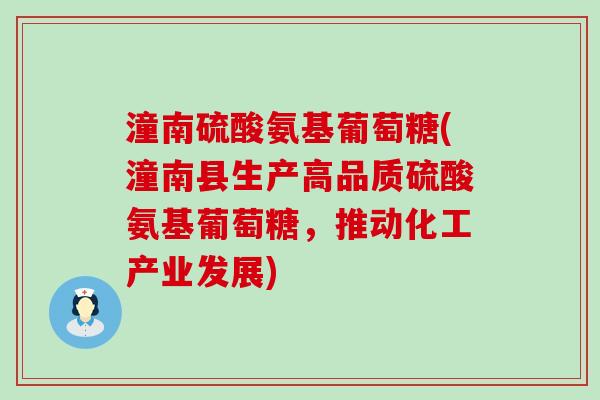 潼南硫酸氨基葡萄糖(潼南县生产高品质硫酸氨基葡萄糖,推动化工产业发展) 潼南硫酸氨基葡萄糖(潼南县生产高品质硫酸氨基葡萄糖,推动化工产业发展)