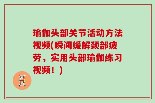 瑜伽头部关节活动方法视频(瞬间缓解颈部疲劳,实用头部瑜伽练习视频!) 瑜伽头部关节活动方法视频(瞬间缓解颈部疲劳,实用头部瑜伽练习视频!)