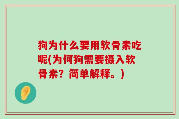 狗为什么要用软骨素吃呢(为何狗需要摄入软骨素?简单解释。) 狗为什么要用软骨素吃呢(为何狗需要摄入软骨素?简单解释。)