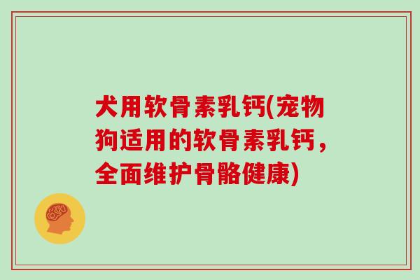 犬用软骨素乳钙(宠物狗适用的软骨素乳钙,全面维护骨骼健康) 犬用软骨素乳钙(宠物狗适用的软骨素乳钙,全面维护骨骼健康)