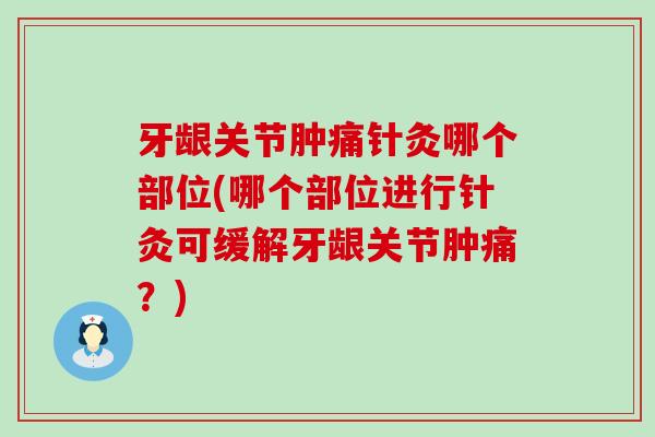牙龈关节肿痛针灸哪个部位(哪个部位进行针灸可缓解牙龈关节肿痛?) 牙龈关节肿痛针灸哪个部位(哪个部位进行针灸可缓解牙龈关节肿痛?)