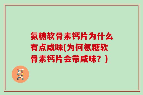 氨糖软骨素钙片为什么有点咸味(为何氨糖软骨素钙片会带咸味?) 氨糖软骨素钙片为什么有点咸味(为何氨糖软骨素钙片会带咸味?)