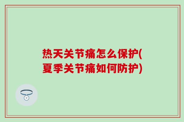 热天关节痛怎么保护(夏季关节痛如何防护) 热天关节痛怎么保护(夏季关节痛如何防护)