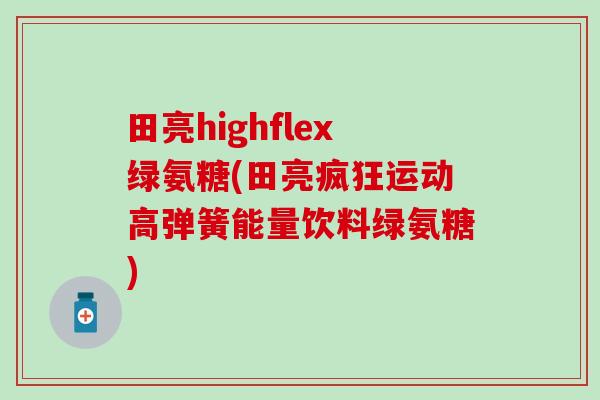 田亮highflex绿氨糖(田亮疯狂运动高弹簧能量饮料绿氨糖) 田亮highflex绿氨糖(田亮疯狂运动高弹簧能量饮料绿氨糖)