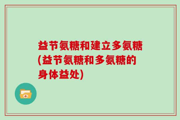 益节氨糖和建立多氨糖(益节氨糖和多氨糖的身体益处)