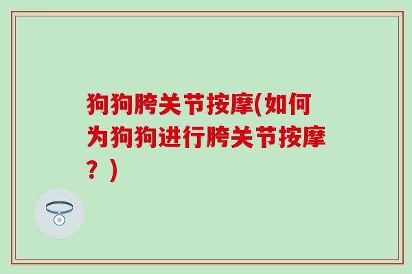 狗狗胯关节按摩(如何为狗狗进行胯关节按摩？)