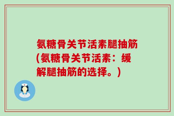 氨糖骨关节活素腿抽筋(氨糖骨关节活素:缓解腿抽筋的选择。) 氨糖骨关节活素腿抽筋(氨糖骨关节活素:缓解腿抽筋的选择。)