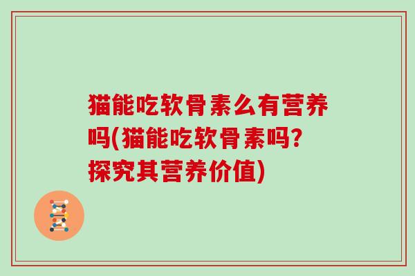 猫能吃软骨素么有营养吗(猫能吃软骨素吗？探究其营养价值)