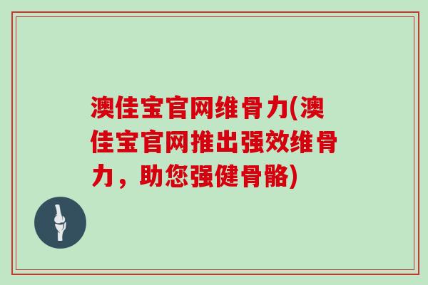 澳佳宝官网维骨力(澳佳宝官网推出强效维骨力，助您强健骨骼)