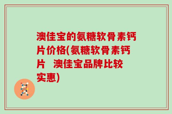 澳佳宝的氨糖软骨素钙片价格(氨糖软骨素钙片  澳佳宝品牌比较实惠)