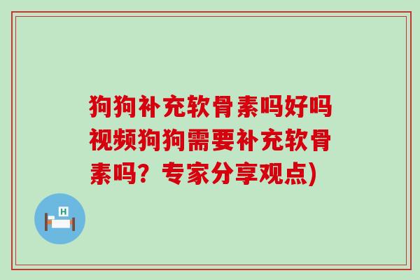狗狗补充软骨素吗好吗视频狗狗需要补充软骨素吗?专家分享观点) 狗狗补充软骨素吗好吗视频狗狗需要补充软骨素吗?专家分享观点)