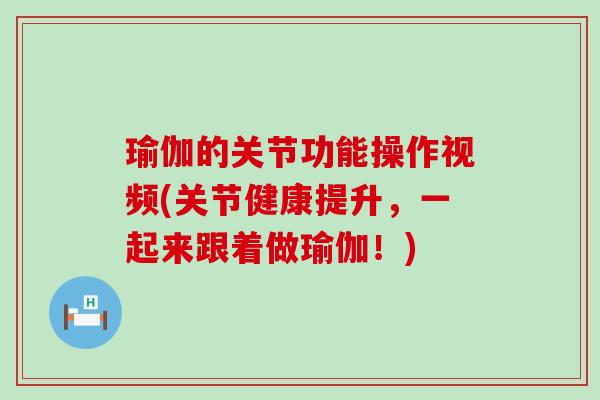 瑜伽的关节功能操作视频(关节健康提升，一起来跟着做瑜伽！)