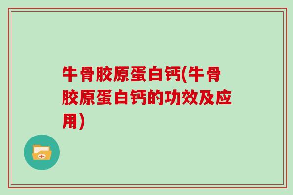 牛骨胶原蛋白钙(牛骨胶原蛋白钙的功效及应用)