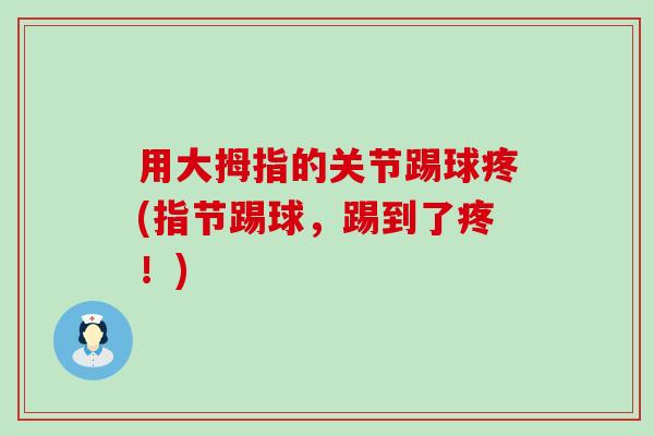 用大拇指的关节踢球疼(指节踢球,踢到了疼!) 用大拇指的关节踢球疼(指节踢球,踢到了疼!)