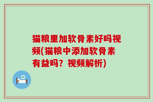 猫粮里加软骨素好吗视频(猫粮中添加软骨素有益吗?视频解析) 猫粮里加软骨素好吗视频(猫粮中添加软骨素有益吗?视频解析)