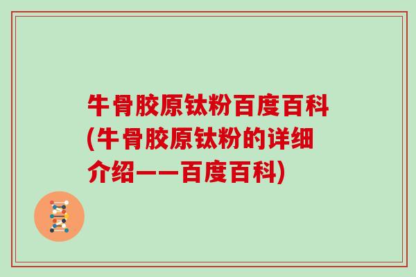 牛骨胶原钛粉百度百科(牛骨胶原钛粉的详细介绍——百度百科)