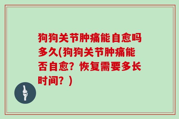 狗狗关节肿痛能自愈吗多久(狗狗关节肿痛能否自愈？恢复需要多长时间？)