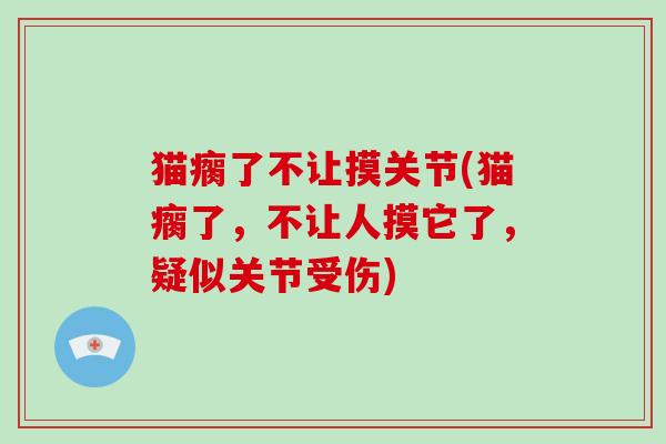 猫瘸了不让摸关节(猫瘸了,不让人摸它了,疑似关节受伤) 猫瘸了不让摸关节(猫瘸了,不让人摸它了,疑似关节受伤)