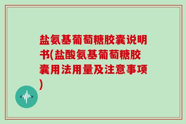 盐氨基葡萄糖胶囊说明书(盐酸氨基葡萄糖胶囊用法用量及注意事项) 盐氨基葡萄糖胶囊说明书(盐酸氨基葡萄糖胶囊用法用量及注意事项)