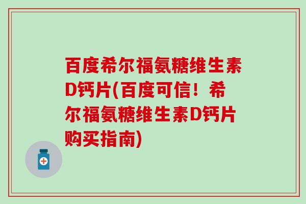 百度希尔福氨糖维生素D钙片(百度可信!希尔福氨糖维生素D钙片购买指南) 百度希尔福氨糖维生素D钙片(百度可信!希尔福氨糖维生素D钙片购买指南)