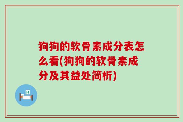 狗狗的软骨素成分表怎么看(狗狗的软骨素成分及其益处简析) 狗狗的软骨素成分表怎么看(狗狗的软骨素成分及其益处简析)