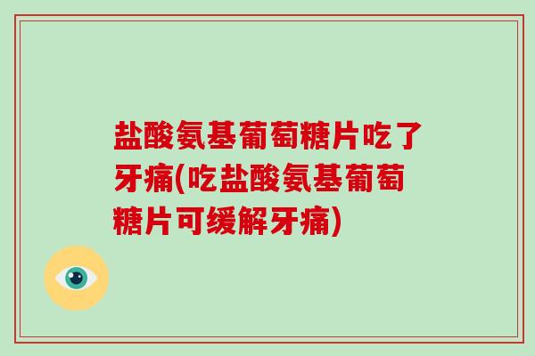 盐酸氨基葡萄糖片吃了牙痛(吃盐酸氨基葡萄糖片可缓解牙痛) 盐酸氨基葡萄糖片吃了牙痛(吃盐酸氨基葡萄糖片可缓解牙痛)