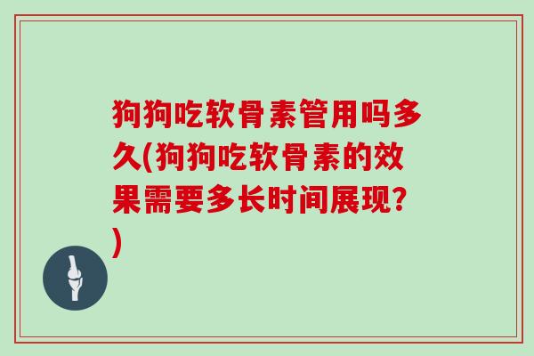 狗狗吃软骨素管用吗多久(狗狗吃软骨素的效果需要多长时间展现?) 狗狗吃软骨素管用吗多久(狗狗吃软骨素的效果需要多长时间展现?)