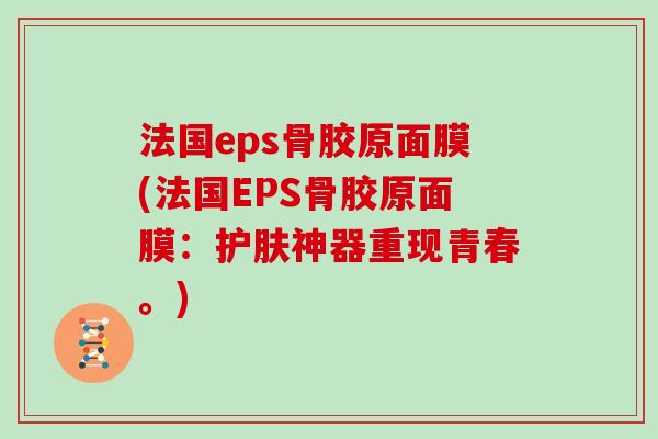 法国eps骨胶原面膜(法国EPS骨胶原面膜：护肤神器重现青春。)