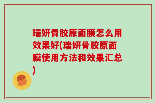瑞妍骨胶原面膜怎么用效果好(瑞妍骨胶原面膜使用方法和效果汇总) 瑞妍骨胶原面膜怎么用效果好(瑞妍骨胶原面膜使用方法和效果汇总)