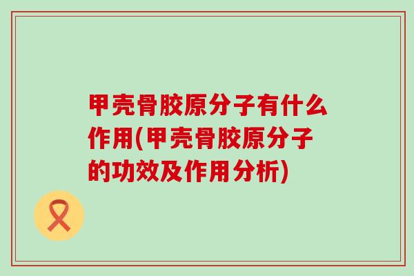 甲壳骨胶原分子有什么作用(甲壳骨胶原分子的功效及作用分析) 甲壳骨胶原分子有什么作用(甲壳骨胶原分子的功效及作用分析)