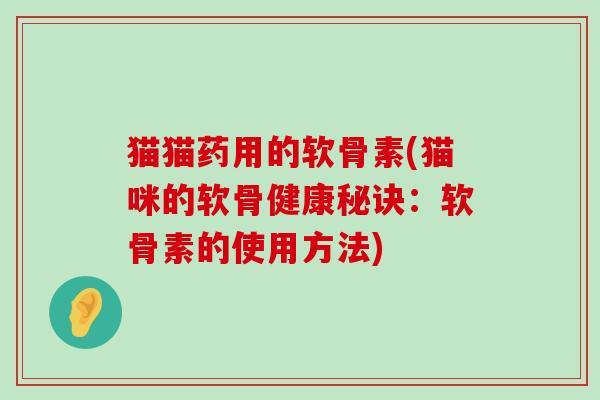 猫猫药用的软骨素(猫咪的软骨健康秘诀：软骨素的使用方法)
