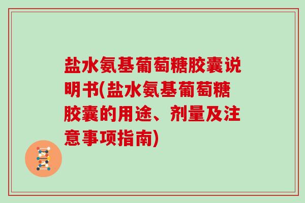 盐水氨基葡萄糖胶囊说明书(盐水氨基葡萄糖胶囊的用途、剂量及注意事项指南) 盐水氨基葡萄糖胶囊说明书(盐水氨基葡萄糖胶囊的用途、剂量及注意事项指南)