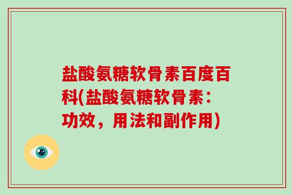 盐酸氨糖软骨素百度百科(盐酸氨糖软骨素:功效,用法和副作用) 盐酸氨糖软骨素百度百科(盐酸氨糖软骨素:功效,用法和副作用)