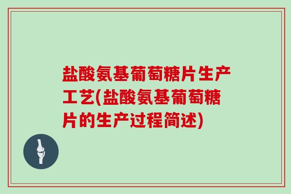 盐酸氨基葡萄糖片生产工艺(盐酸氨基葡萄糖片的生产过程简述)
