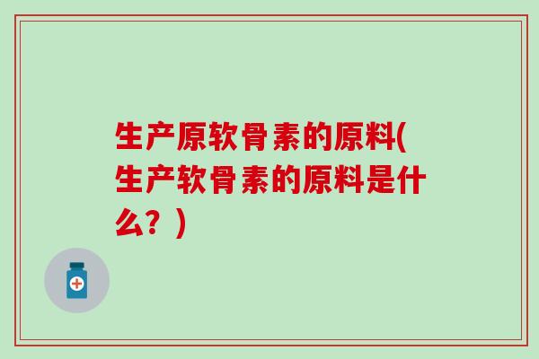生产原软骨素的原料(生产软骨素的原料是什么？)