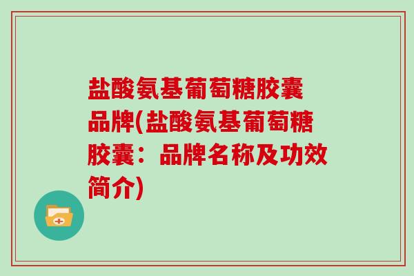 盐酸氨基葡萄糖胶囊 品牌(盐酸氨基葡萄糖胶囊:品牌名称及功效简介) 盐酸氨基葡萄糖胶囊 品牌(盐酸氨基葡萄糖胶囊:品牌名称及功效简介)