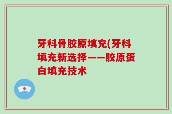 牙科骨胶原填充(牙科填充新选择——胶原蛋白填充技术