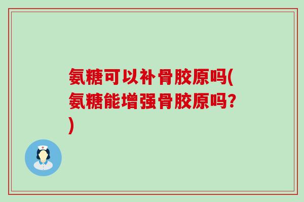 氨糖可以补骨胶原吗(氨糖能增强骨胶原吗？)