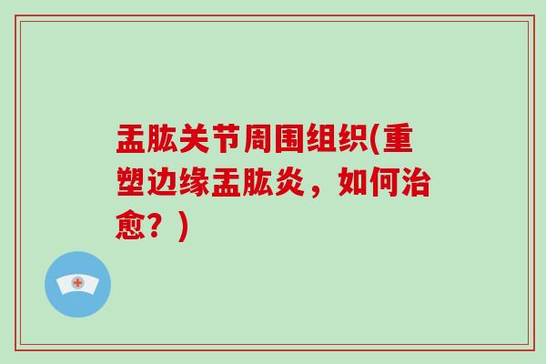 盂肱关节周围组织(重塑边缘盂肱炎,如何愈?) 盂肱关节周围组织(重塑边缘盂肱炎,如何愈?)