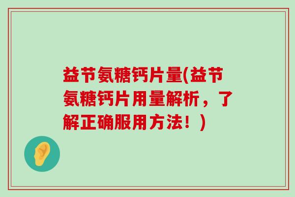 益节氨糖钙片量(益节氨糖钙片用量解析，了解正确服用方法！)