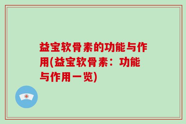 益宝软骨素的功能与作用(益宝软骨素:功能与作用一览) 益宝软骨素的功能与作用(益宝软骨素:功能与作用一览)