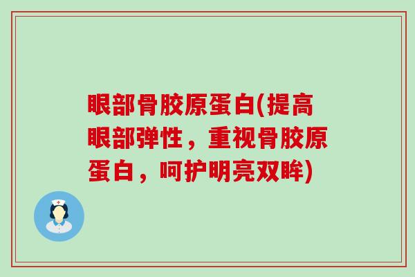 眼部骨胶原蛋白(提高眼部弹性,重视骨胶原蛋白,呵护明亮双眸) 眼部骨胶原蛋白(提高眼部弹性,重视骨胶原蛋白,呵护明亮双眸)