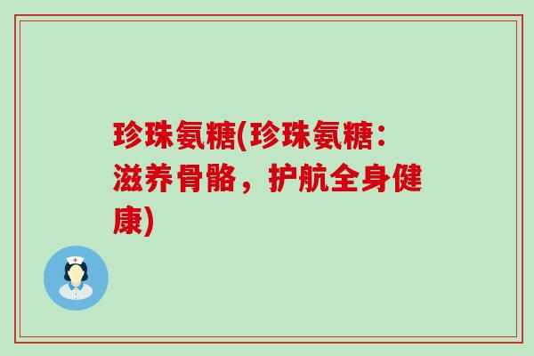 珍珠氨糖(珍珠氨糖:滋养骨骼,护航全身健康) 珍珠氨糖(珍珠氨糖:滋养骨骼,护航全身健康)
