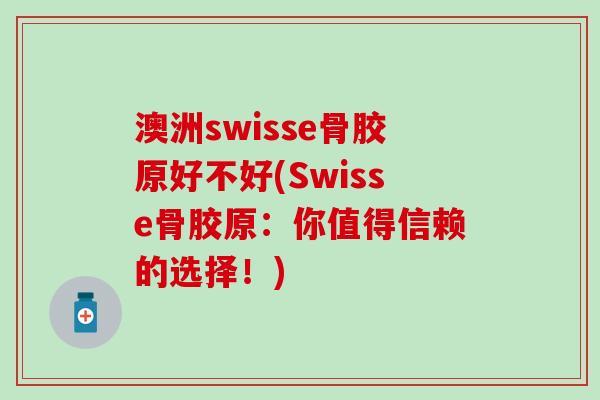 澳洲swisse骨胶原好不好(Swisse骨胶原:你值得信赖的选择!) 澳洲swisse骨胶原好不好(Swisse骨胶原:你值得信赖的选择!)
