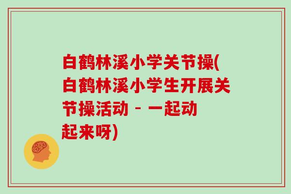 白鹤林溪小学关节操(白鹤林溪小学生开展关节操活动 - 一起动起来呀)