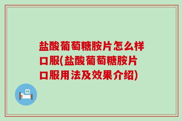 盐酸葡萄糖胺片怎么样口服(盐酸葡萄糖胺片口服用法及效果介绍) 盐酸葡萄糖胺片怎么样口服(盐酸葡萄糖胺片口服用法及效果介绍)