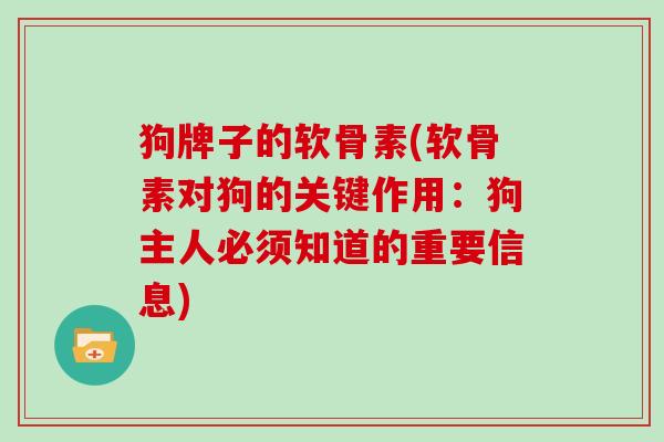 狗牌子的软骨素(软骨素对狗的关键作用:狗主人必须知道的重要信息) 狗牌子的软骨素(软骨素对狗的关键作用:狗主人必须知道的重要信息)