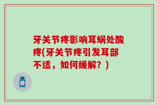 牙关节疼影响耳蜗处酸疼(牙关节疼引发耳部不适,如何缓解?) 牙关节疼影响耳蜗处酸疼(牙关节疼引发耳部不适,如何缓解?)