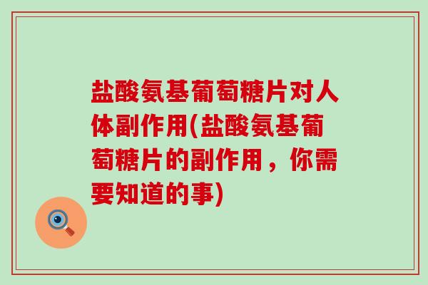 盐酸氨基葡萄糖片对人体副作用(盐酸氨基葡萄糖片的副作用,你需要知道的事) 盐酸氨基葡萄糖片对人体副作用(盐酸氨基葡萄糖片的副作用,你需要知道的事)